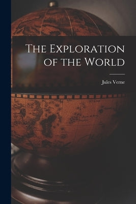 The Exploration of the World by Verne, Jules