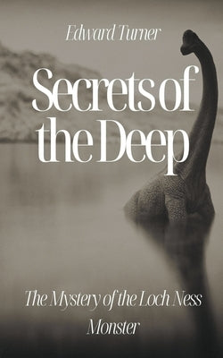 Secrets of the Deep: The Mystery of the Loch Ness Monster by Turner, Edward