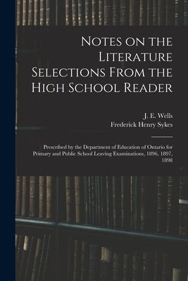 Notes on the Literature Selections From the High School Reader: Prescribed by the Department of Education of Ontario for Primary and Public School Lea by Wells, J. E. (James Edward) 1836-1898