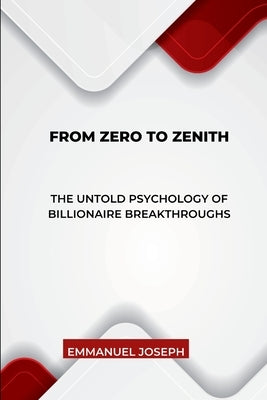 From Zero to Zenith, The Untold Psychology of Billionaire Breakthroughs by Joseph, Emmanuel