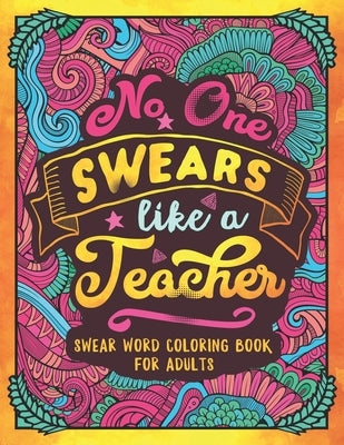No One Swears Like a Teacher: Swear Word Coloring Book for Adults with Teaching Related Cussing by Colorful Swearing Dreams