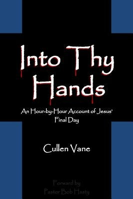 Into Thy Hands: An Hour-by-Hour Account of Jesus' Final Day by Vane, Cullen