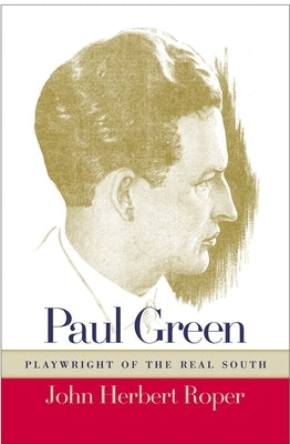 Paul Green: Playwright of the Real South by Roper, John Herbert