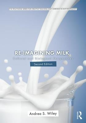 Re-Imagining Milk: Cultural and Biological Perspectives by Wiley, Andrea