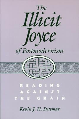 Illicit Joyce of Postmodernism Illicit Joyce of Postmodernism Illicit Joyce of Postmodernism: Reading Against the Grain Reading Against the Grain Read by Dettmar, Kevin