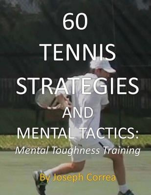 60 Tennis Strategies and Mental Tactics: Mental Toughness Training by Correa, Joseph
