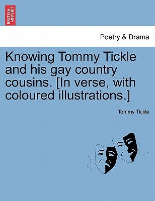 Knowing Tommy Tickle and His Gay Country Cousins. [In Verse, with Coloured Illustrations.] by Tickle, Tommy