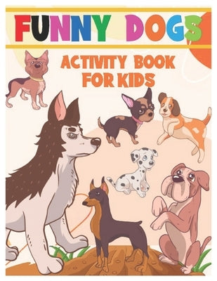 Funny Dogs Activity Book for Kids: Coloring, Mazes, Dot-To-Dot, and Word Search Interactive Workbook for Toddlers, Preschoolers and Kindergarteners Wh by A. Design, Great