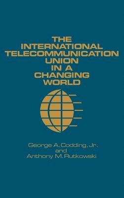 The International Telecommunication Union in a Changing World by Codding, George A., Jr.