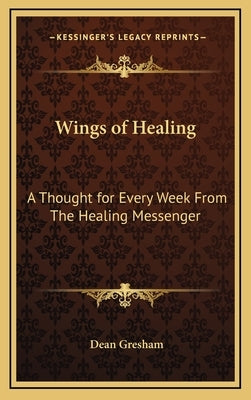 Wings of Healing: A Thought for Every Week From The Healing Messenger by Gresham, Dean