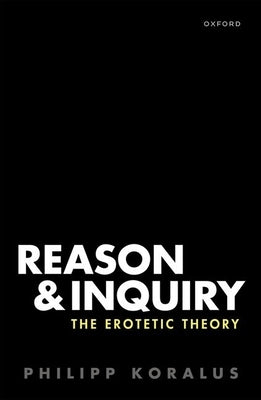 Reason and Inquiry: The Erotetic Theory by Koralus, Philipp