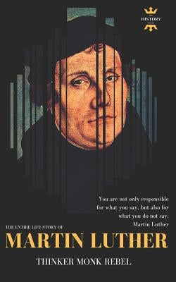 Martin Luther: THINKER REBEL MONK: The Entire Life Story by Hour, The History