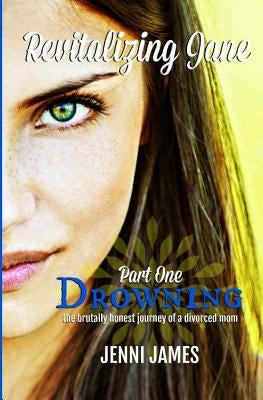 Drowning: the brutally honest journey of a divorced mom: Revitalizing Jane by James, Jenni