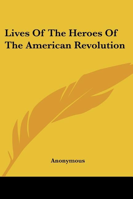 Lives Of The Heroes Of The American Revolution by Anonymous