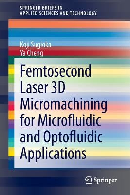 Femtosecond Laser 3D Micromachining for Microfluidic and Optofluidic Applications by Sugioka, Koji
