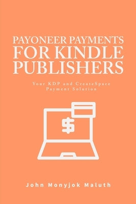 Payoneer Payments For Kindle Publishers: Your KDP and CreatSpace Payment Solution by Monyjok Maluth, John