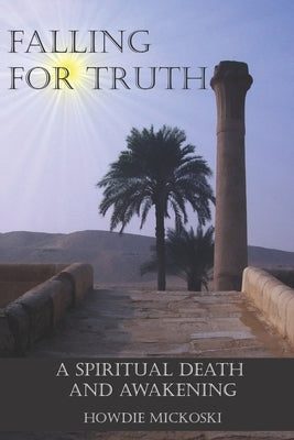 Falling For Truth: A Spiritual Death And Awakening by Mickoski, Howdie