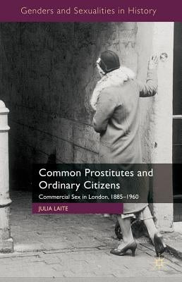 Common Prostitutes and Ordinary Citizens: Commercial Sex in London, 1885-1960 by Laite, J.