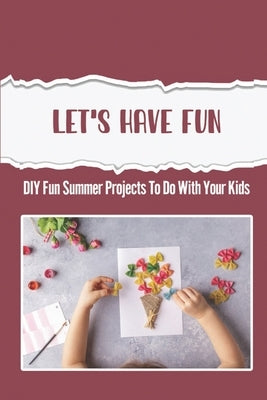 Let's Have Fun: DIY Fun Summer Projects To Do With Your Kids by Meinecke, Jayson