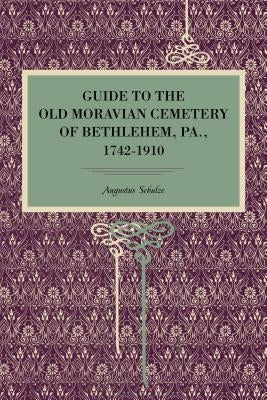Guide to the Old Moravian Cemetery of Bethlehem, Pa., 1742-1910 by Schultze, Augustus