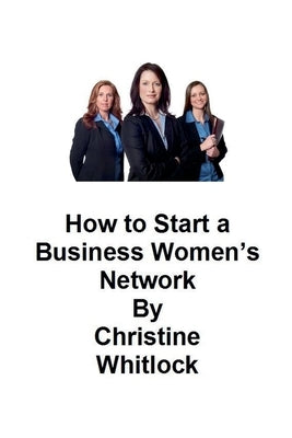 How to Start a Business Women's Network by Whitlock, Christine