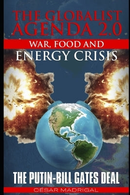 The Globalist Agenda 2.0. War, Food, and Energy Crisis.: The Putin-Bill Gates Deal. by Madrigal, César