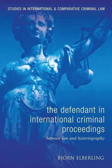 Defendant in International Criminal Proceedings: Between Law and Historiography by Elberling, Bjorn