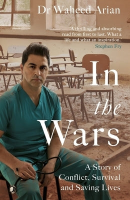 In the Wars: A Doctor's Story of Conflict, Survival and Saving Lives by Arian, Waheed