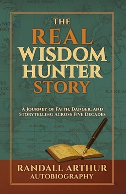 The Real Wisdom Hunter Story: A Journey of Faith, Danger, and Storytelling Across Five Decades by Arthur, Randall