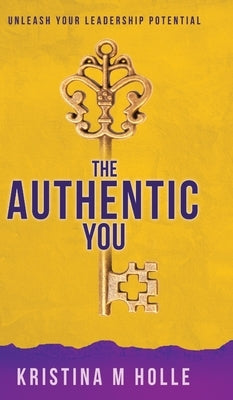 The Authentic You: Unleash Your Leadership Potential by Holle, Kristina M.