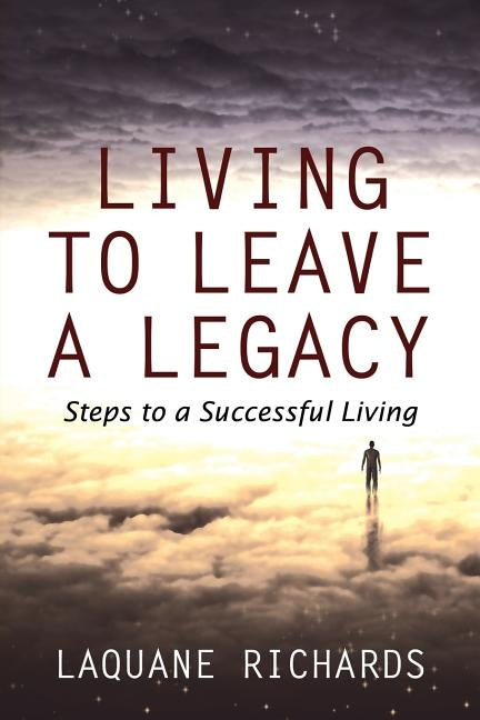 Living to Leave a Legacy: Steps to a Successful Living by Richards, Laquane
