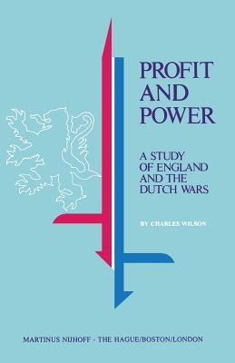Profit and Power: A Study of England and the Dutch Wars by Wilson, Charles