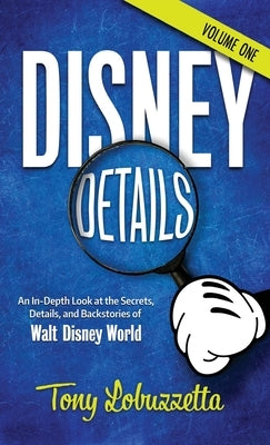Disney Details: An In-Depth Look at the Secrets, Details, and Backstories of Walt Disney World [Volume One] by Lobuzzetta, Tony