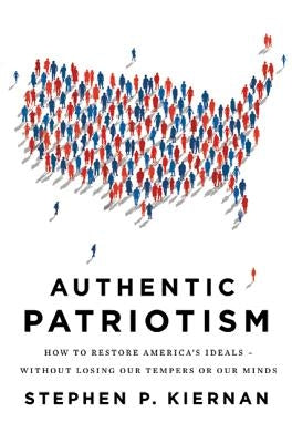 Authentic Patriotism: How to Restore America's Ideals--Without Losing Our Tempers or Our Minds by Kiernan, Stephen P.