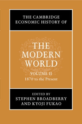 The Cambridge Economic History of the Modern World: Volume 2, 1870 to the Present by Broadberry, Stephen