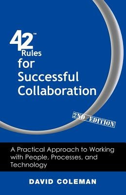 42 Rules for Successful Collaboration (2nd Edition): A Practical Approach to Working with People, Processes and Technology by Coleman, David