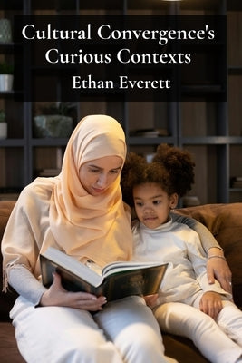 Cultural Convergence's Curious Contexts: Illuminating multicultural society's integration challenges via cross-cultural storytelling by Everett, Ethan