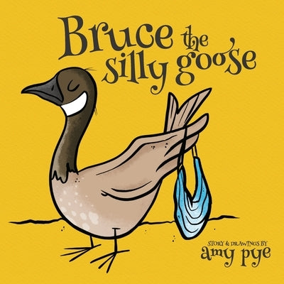 Bruce the Silly Goose by Pye, Amy
