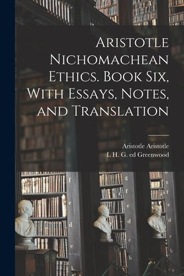 Aristotle Nichomachean Ethics. Book six, With Essays, Notes, and Translation by Aristotle, Aristotle