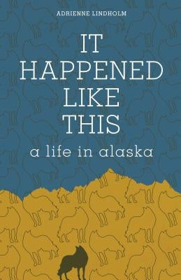 It Happened Like This: A Life in Alaska by Lindholm, Adrienne