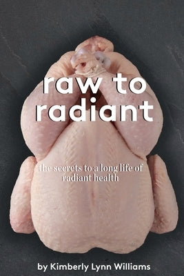 Raw To Radiant: The Secrets to a Long Life of Radiant Health by Williams, Kimberly Lynn