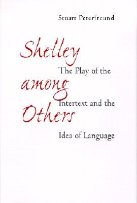 Shelley Among Others: The Play of Intertext and the Idea of Language by Peterfreund, Stuart