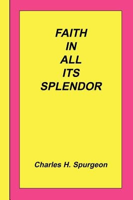Faith In All Its Splendor by Spurgeon, Charles Haddon