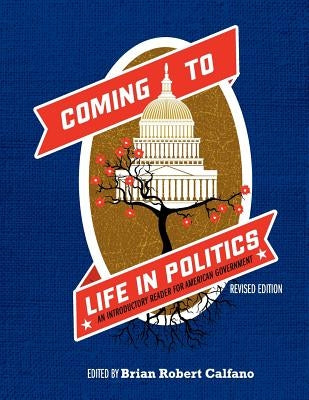 Coming to Life in Politics: An Introductory Reader for American Government (Revised Edition) by Calfano, Brian Robert