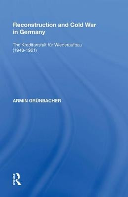 Reconstruction and Cold War in Germany: The Kreditanstalt F�r Wiederaufbau (1948�1961) by Grünbacher, Armin