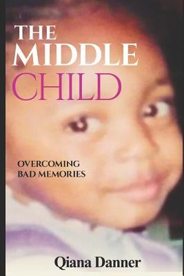 The Middle Child: Overcoming Bad Memories by Danner, Qiana