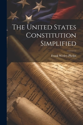 The United States Constitution Simplified by Phelps, Frank Wesley