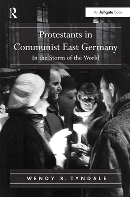 Protestants in Communist East Germany: In the Storm of the World by Tyndale, Wendy R.