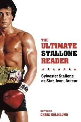 The Ultimate Stallone Reader: Sylvester Stallone as Star, Icon, Auteur by Holmlund, Chris
