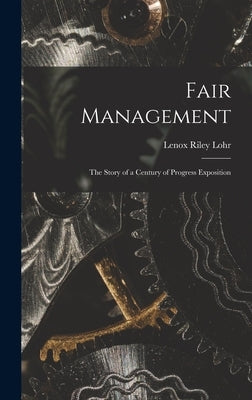 Fair Management: the Story of a Century of Progress Exposition by Lohr, Lenox Riley 1891-